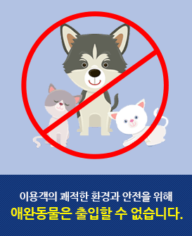 이용객의 쾌적한 환경과 안전을 위해 애완동물은 출입할 수 없습니다.